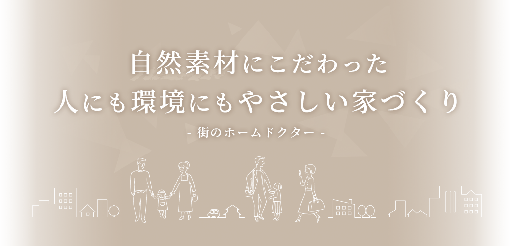 自然素材にこだわった人にも環境にもやさしい家づくり- 街のホームドクター -